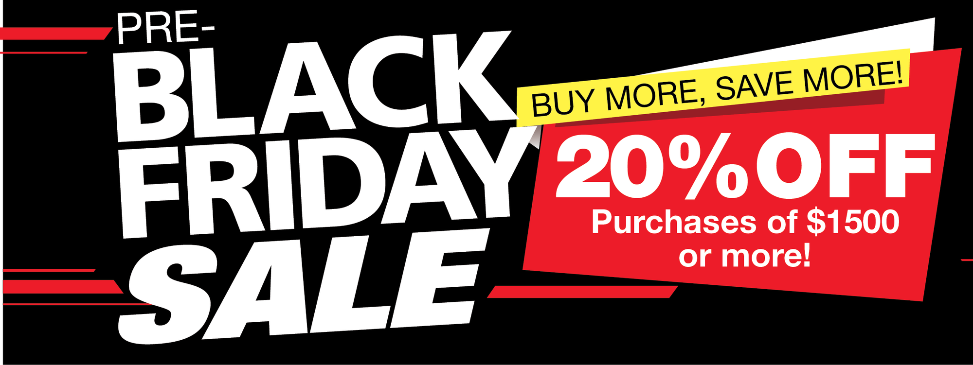 Pre Black Friday Sale - 20% Off Purchases of $1500 or more!
